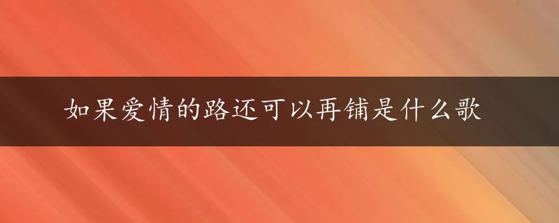 如果爱情的路还可以再铺是什么歌