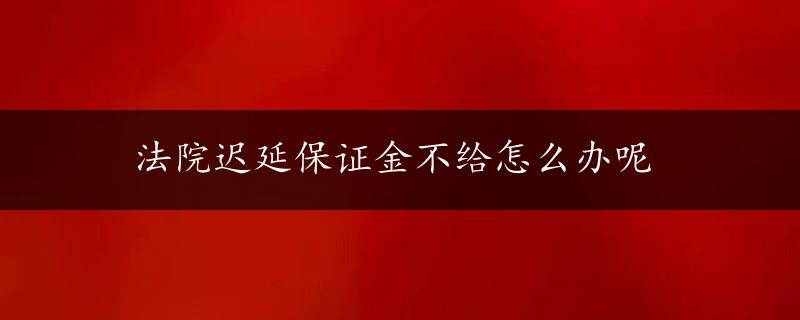 法院迟延保证金不给怎么办呢