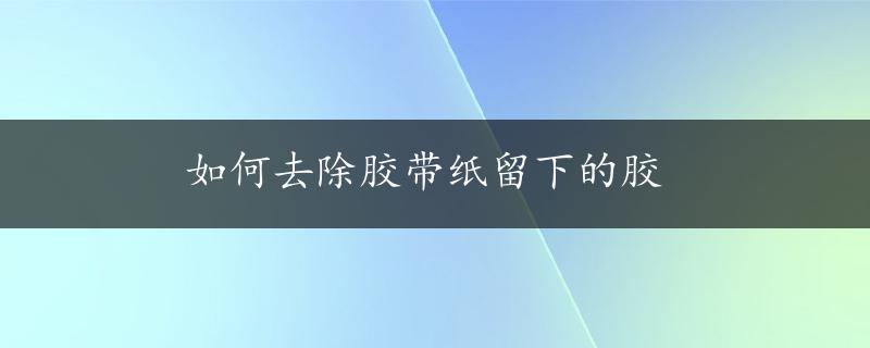 如何去除胶带纸留下的胶