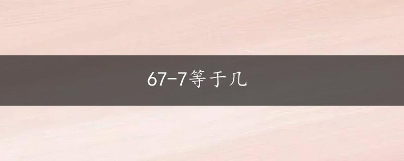 67-7等于几