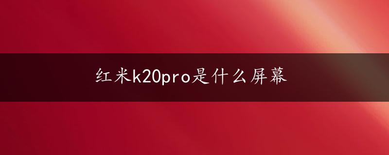 红米k20pro是什么屏幕