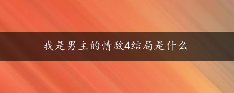 我是男主的情敌4结局是什么