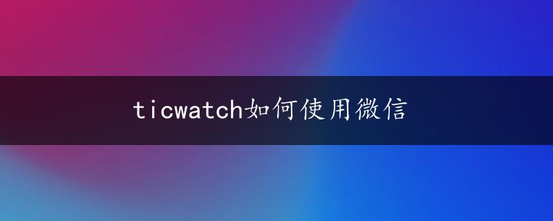 ticwatch如何使用微信