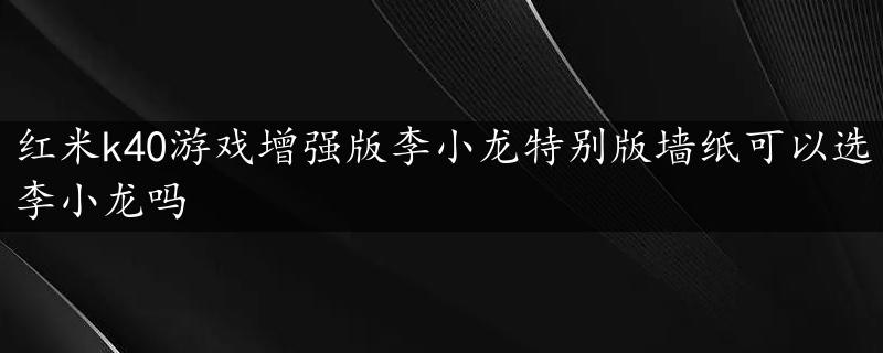 红米k40游戏增强版李小龙特别版墙纸可以选李小龙吗