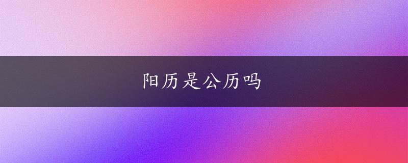 阳历是公历吗