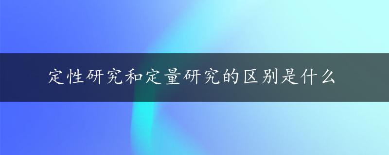 定性研究和定量研究的区别是什么