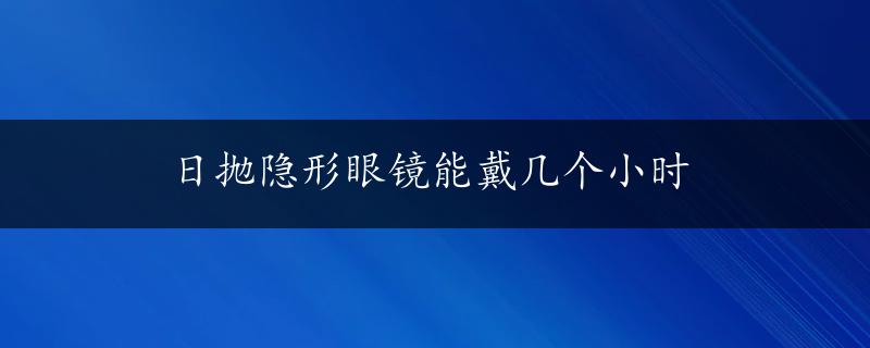 日抛隐形眼镜能戴几个小时