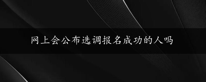 网上会公布选调报名成功的人吗