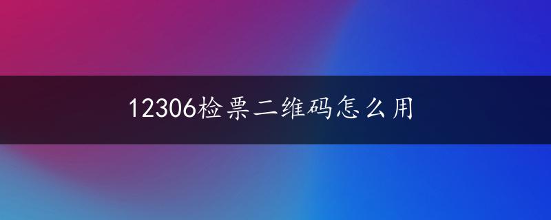 12306检票二维码怎么用