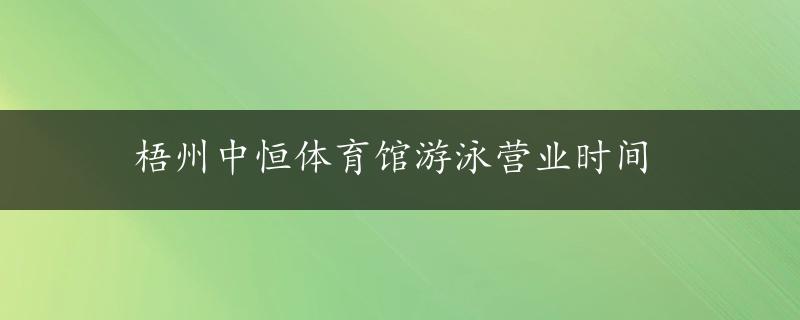 梧州中恒体育馆游泳营业时间