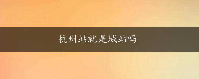 杭州站就是城站吗