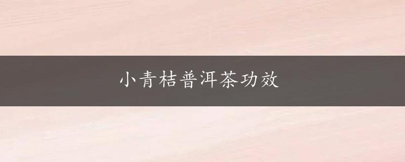 小青桔普洱茶功效