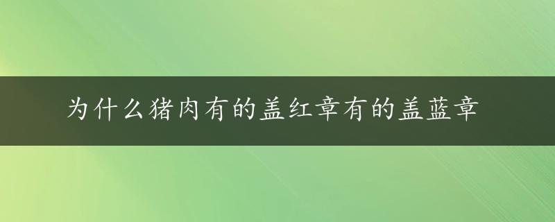 为什么猪肉有的盖红章有的盖蓝章