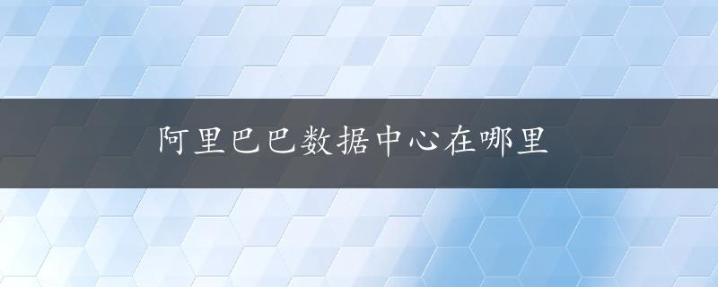 阿里巴巴数据中心在哪里