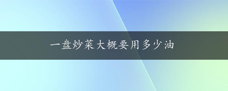 一盘炒菜大概要用多少油