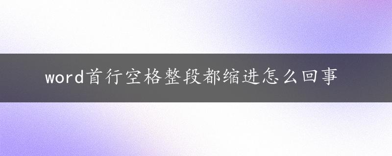 word首行空格整段都缩进怎么回事