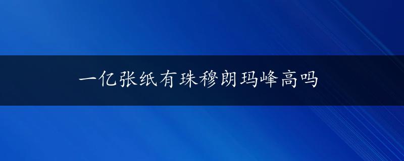 一亿张纸有珠穆朗玛峰高吗