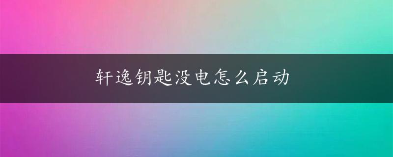 轩逸钥匙没电怎么启动