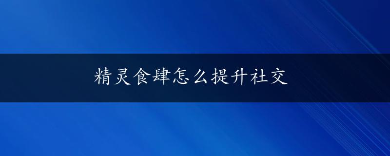 精灵食肆怎么提升社交