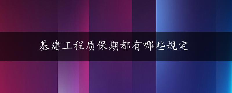 基建工程质保期都有哪些规定