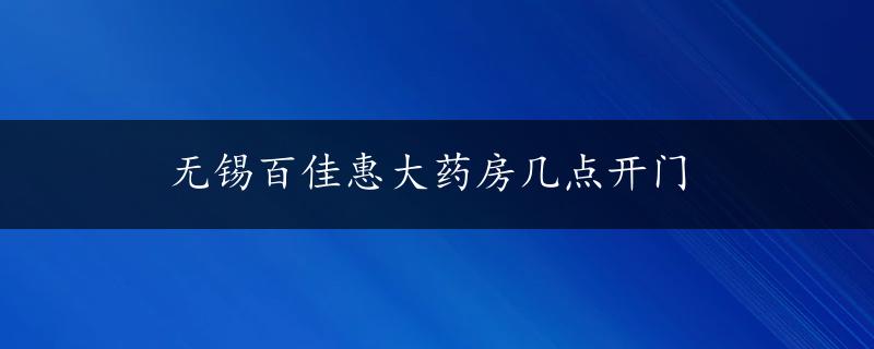 无锡百佳惠大药房几点开门