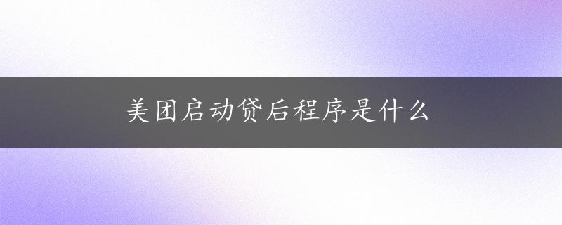 美团启动贷后程序是什么