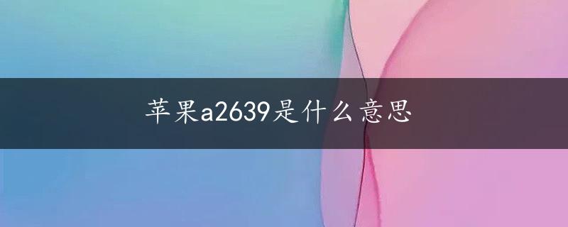 苹果a2639是什么意思