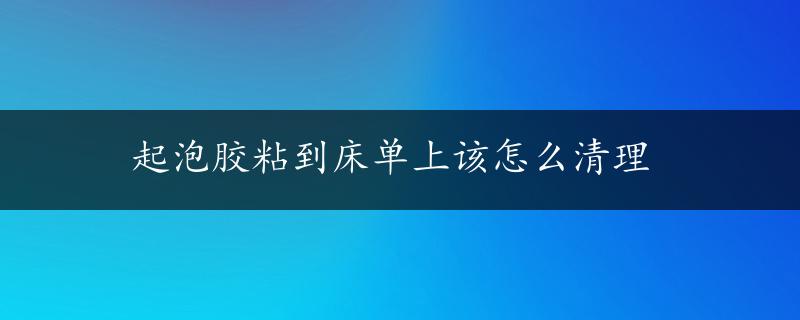 起泡胶粘到床单上该怎么清理