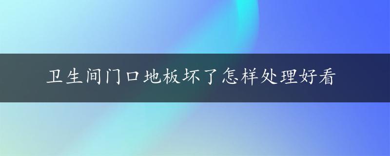 卫生间门口地板坏了怎样处理好看