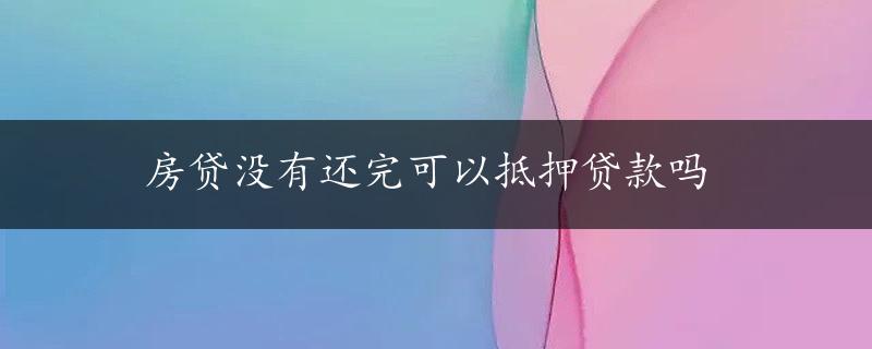 房贷没有还完可以抵押贷款吗