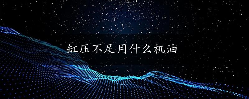 缸压不足用什么机油