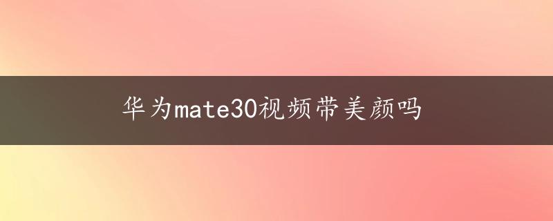 华为mate30视频带美颜吗