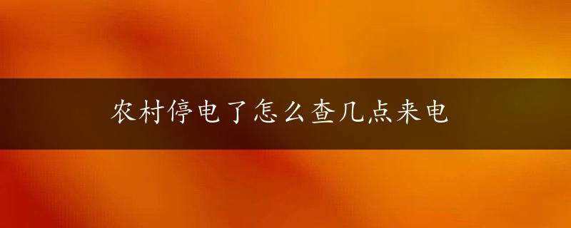 农村停电了怎么查几点来电