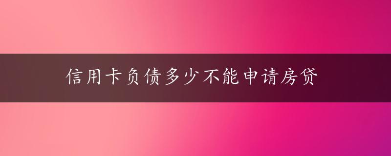 信用卡负债多少不能申请房贷