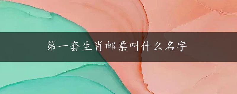 第一套生肖邮票叫什么名字