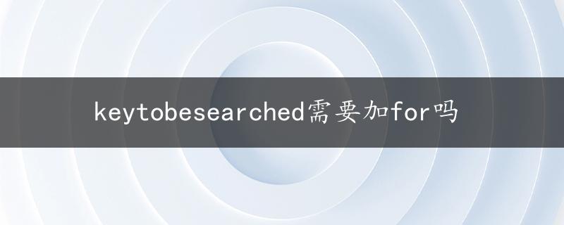 keytobesearched需要加for吗