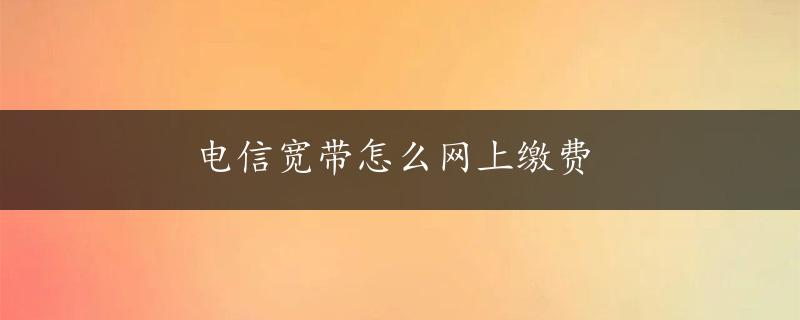 电信宽带怎么网上缴费