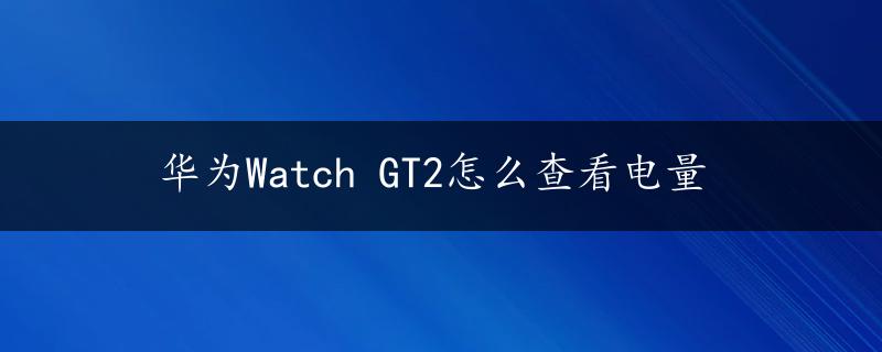 华为Watch GT2怎么查看电量