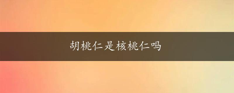 胡桃仁是核桃仁吗