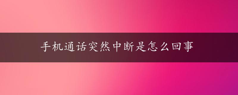 手机通话突然中断是怎么回事