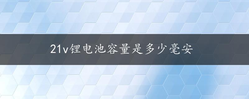 21v锂电池容量是多少毫安