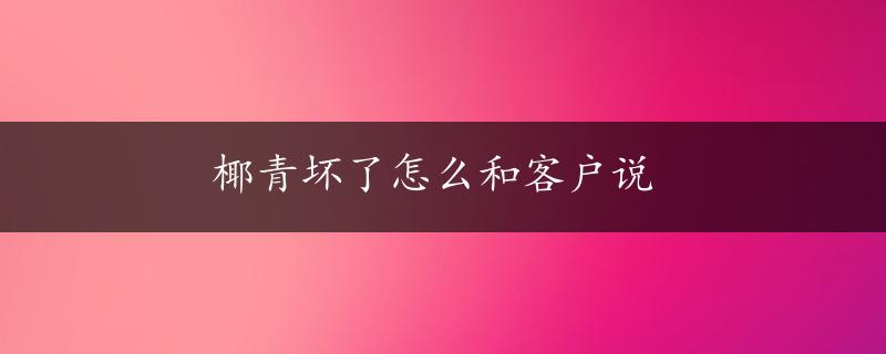 椰青坏了怎么和客户说