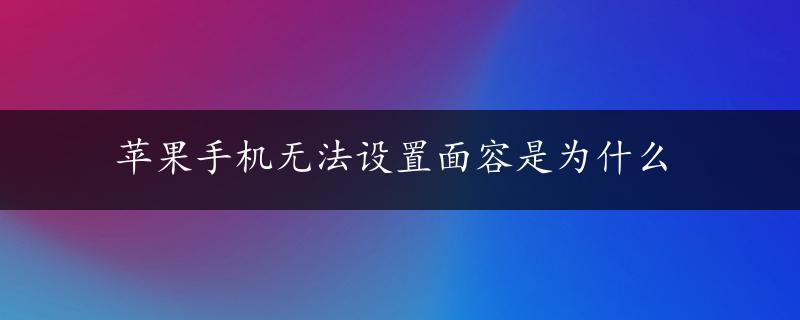 苹果手机无法设置面容是为什么