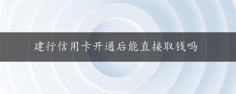 建行信用卡开通后能直接取钱吗