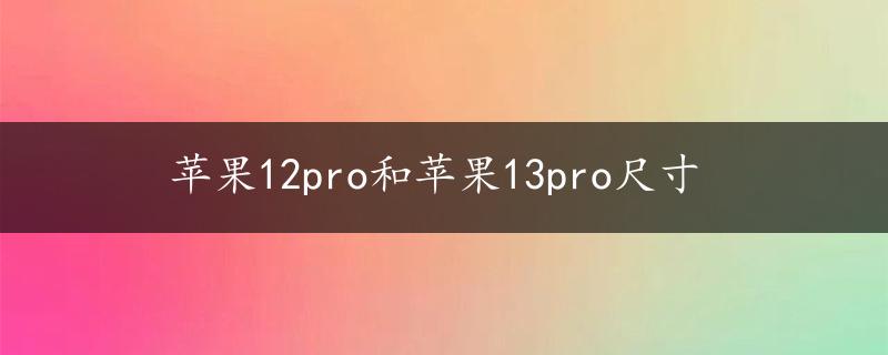 苹果12pro和苹果13pro尺寸