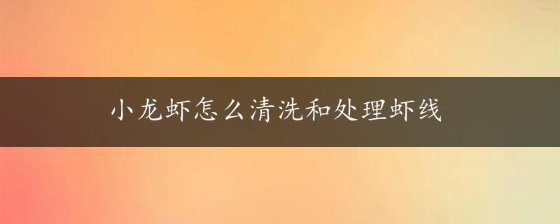 小龙虾怎么清洗和处理虾线