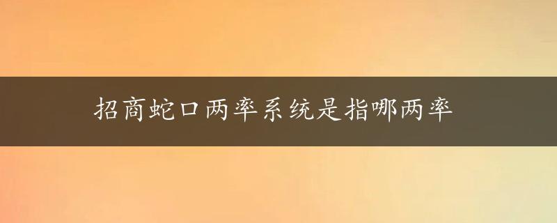 招商蛇口两率系统是指哪两率