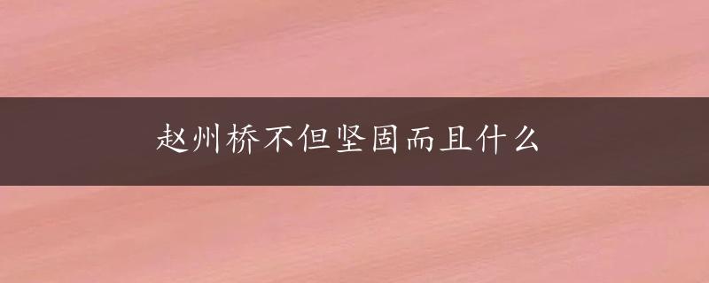 赵州桥不但坚固而且什么