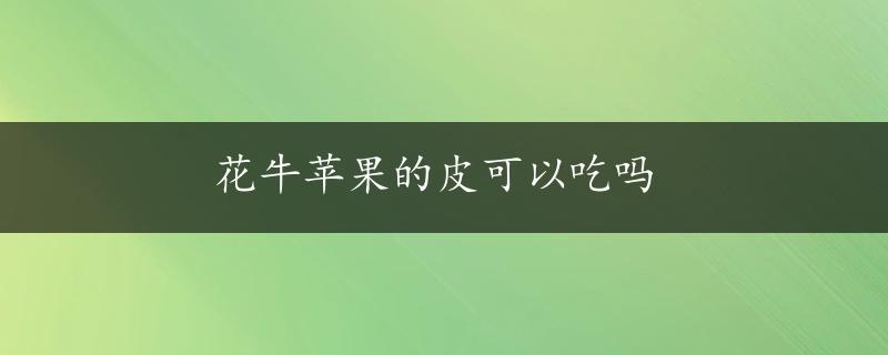 花牛苹果的皮可以吃吗