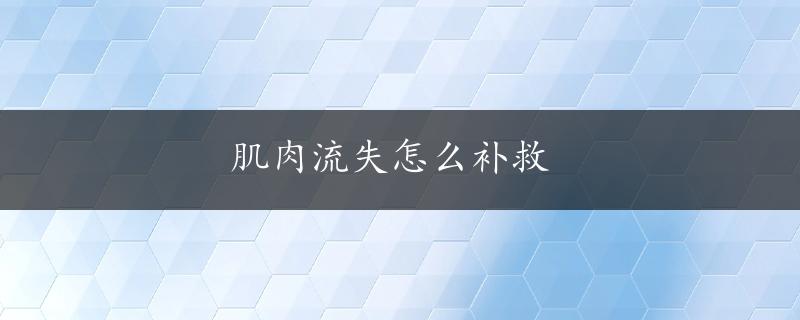 肌肉流失怎么补救